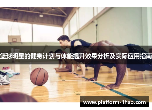 篮球明星的健身计划与体能提升效果分析及实际应用指南
