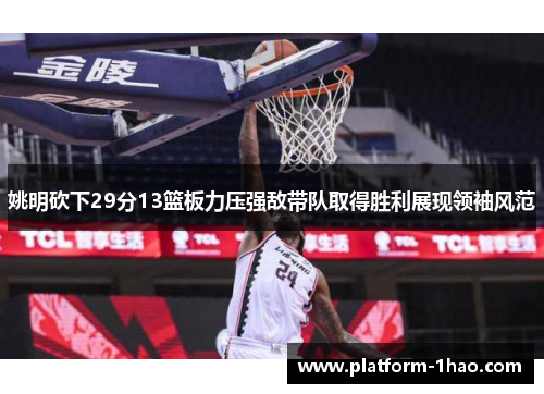 姚明砍下29分13篮板力压强敌带队取得胜利展现领袖风范
