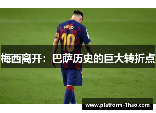 梅西离开：巴萨历史的巨大转折点