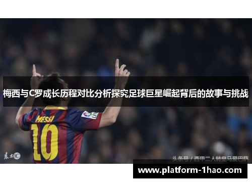 梅西与C罗成长历程对比分析探究足球巨星崛起背后的故事与挑战