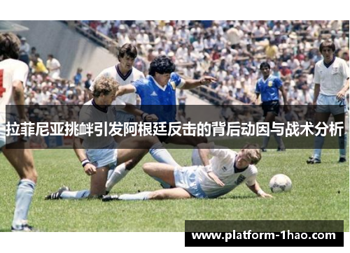 拉菲尼亚挑衅引发阿根廷反击的背后动因与战术分析