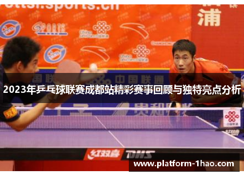 2023年乒乓球联赛成都站精彩赛事回顾与独特亮点分析