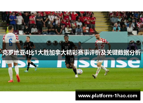 克罗地亚4比1大胜加拿大精彩赛事评析及关键数据分析