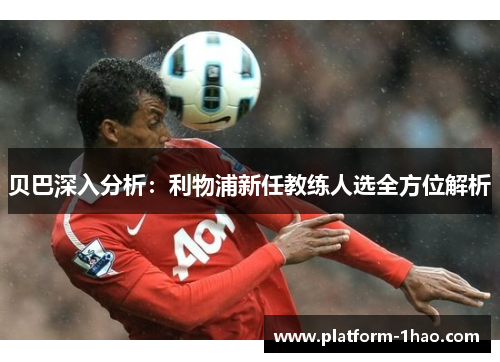 贝巴深入分析：利物浦新任教练人选全方位解析