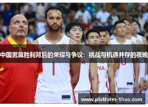中国男篮胜利背后的荣耀与争议：挑战与机遇并存的夜晚
