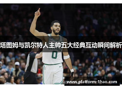 塔图姆与凯尔特人主帅五大经典互动瞬间解析