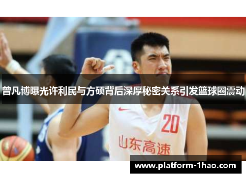 曾凡博曝光许利民与方硕背后深厚秘密关系引发篮球圈震动