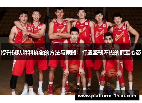 提升球队胜利执念的方法与策略：打造坚韧不拔的冠军心态