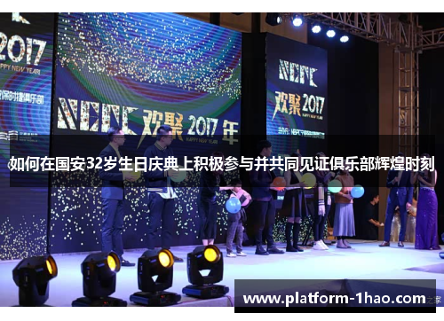 如何在国安32岁生日庆典上积极参与并共同见证俱乐部辉煌时刻