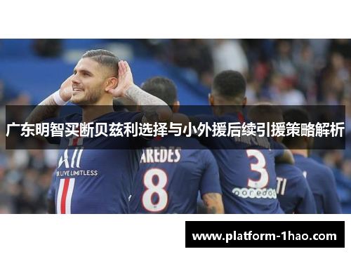 广东明智买断贝兹利选择与小外援后续引援策略解析