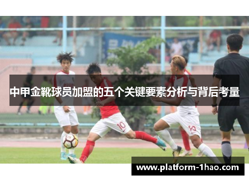 中甲金靴球员加盟的五个关键要素分析与背后考量
