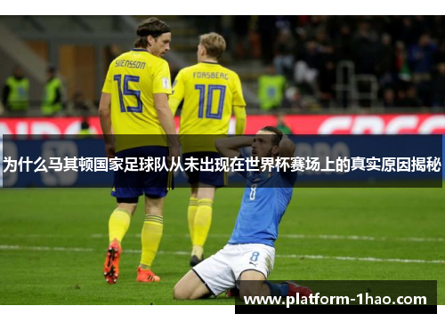 为什么马其顿国家足球队从未出现在世界杯赛场上的真实原因揭秘 为什么马其顿国家足球队从未出现在世界杯赛场上的真实原因揭秘