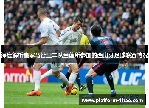 深度解析皇家马德里二队当前所参加的西班牙足球联赛情况 深度解析皇家马德里二队当前所参加的西班牙足球联赛情况