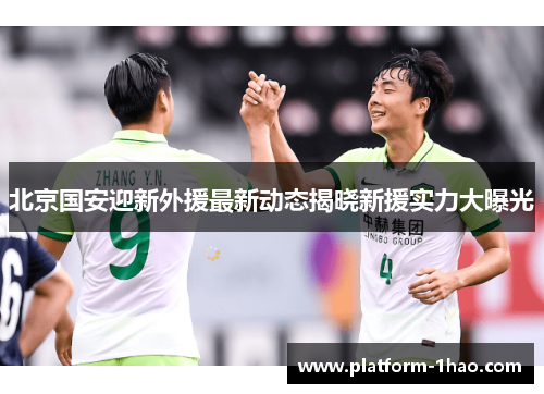 北京国安迎新外援最新动态揭晓新援实力大曝光