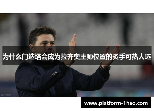 为什么门迭塔会成为拉齐奥主帅位置的炙手可热人选