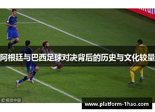 阿根廷与巴西足球对决背后的历史与文化较量
