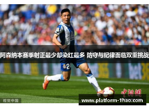 阿森纳本赛季射正最少却染红最多 防守与纪律面临双重挑战