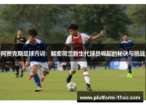阿贾克斯足球青训:解密荷兰新生代球员崛起的秘诀与挑战 阿贾克斯足球青训:解密荷兰新生代球员崛起的秘诀与挑战