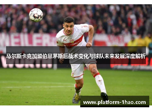 马尔斯卡克加盟伯恩茅斯后战术变化与球队未来发展深度解析 马尔斯卡克加盟伯恩茅斯后战术变化与球队未来发展深度解析