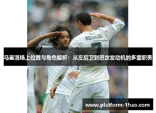 马塞洛场上位置与角色解析:从左后卫到进攻发动机的多重职责 马塞洛场上位置与角色解析:从左后卫到进攻发动机的多重职责