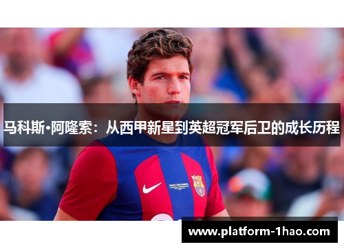 马科斯·阿隆索:从西甲新星到英超冠军后卫的成长历程 马科斯·阿隆索:从西甲新星到英超冠军后卫的成长历程