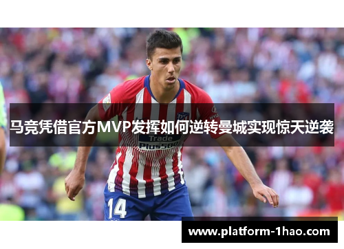 马竞凭借官方MVP发挥如何逆转曼城实现惊天逆袭 马竞凭借官方MVP发挥如何逆转曼城实现惊天逆袭