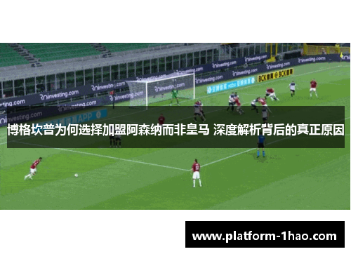 博格坎普为何选择加盟阿森纳而非皇马 深度解析背后的真正原因