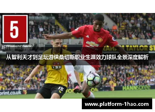 从智利天才到足坛游侠桑切斯职业生涯效力球队全景深度解析 从智利天才到足坛游侠桑切斯职业生涯效力球队全景深度解析