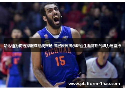 哈达迪为何选择继续征战赛场 深层原因揭示职业生涯背后的动力与坚持 哈达迪为何选择继续征战赛场 深层原因揭示职业生涯背后的动力与坚持