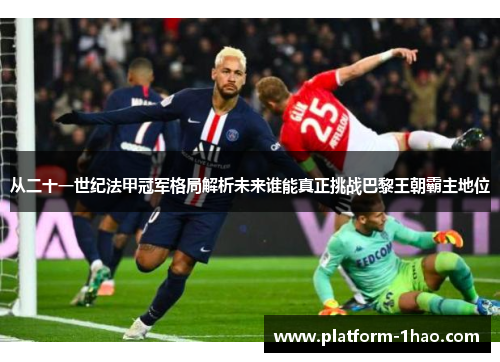 从二十一世纪法甲冠军格局解析未来谁能真正挑战巴黎王朝霸主地位
