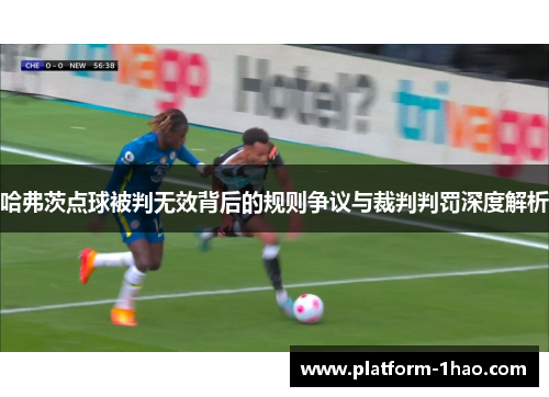 哈弗茨点球被判无效背后的规则争议与裁判判罚深度解析
