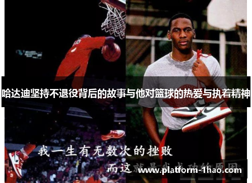 哈达迪坚持不退役背后的故事与他对篮球的热爱与执着精神