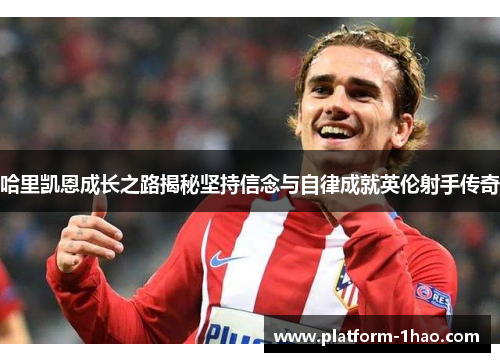 哈里凯恩成长之路揭秘坚持信念与自律成就英伦射手传奇