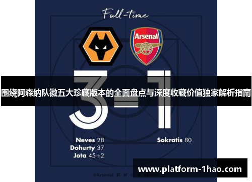 围绕阿森纳队徽五大珍藏版本的全面盘点与深度收藏价值独家解析指南