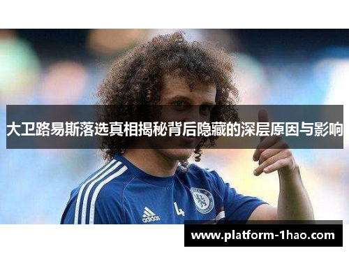 大卫路易斯落选真相揭秘背后隐藏的深层原因与影响 大卫路易斯落选真相揭秘背后隐藏的深层原因与影响