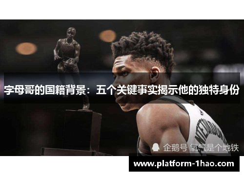 字母哥的国籍背景:五个关键事实揭示他的独特身份 字母哥的国籍背景:五个关键事实揭示他的独特身份