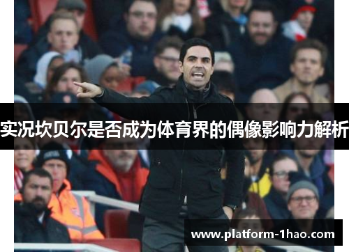 实况坎贝尔是否成为体育界的偶像影响力解析 实况坎贝尔是否成为体育界的偶像影响力解析