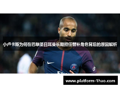 小卢卡斯为何在巴黎圣日耳曼长期担任替补角色背后的原因解析 小卢卡斯为何在巴黎圣日耳曼长期担任替补角色背后的原因解析