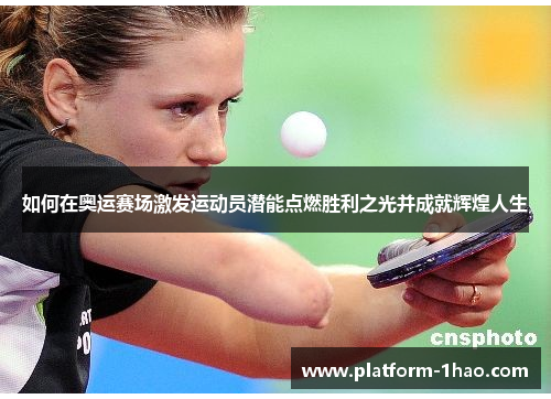 如何在奥运赛场激发运动员潜能点燃胜利之光并成就辉煌人生