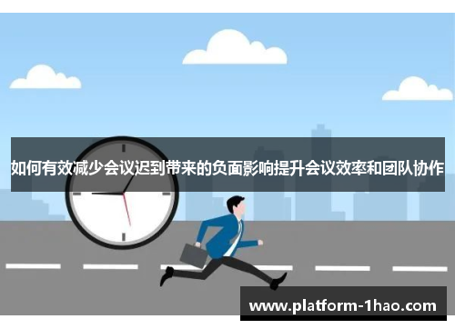 如何有效减少会议迟到带来的负面影响提升会议效率和团队协作