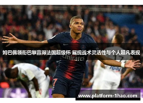 姆巴佩领衔巴黎赢得法国超级杯 展现战术灵活性与个人超凡表现 姆巴佩领衔巴黎赢得法国超级杯 展现战术灵活性与个人超凡表现