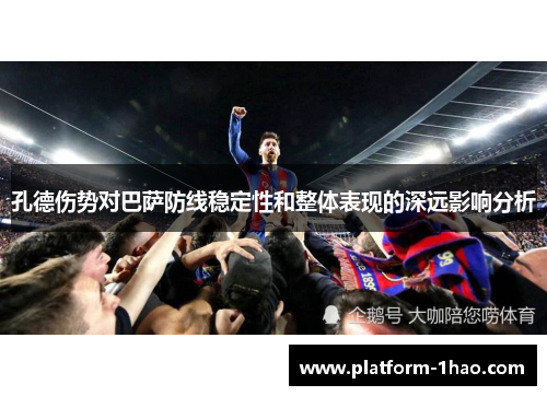 孔德伤势对巴萨防线稳定性和整体表现的深远影响分析