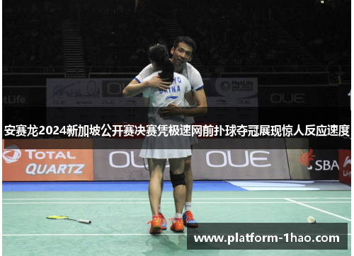 安赛龙2024新加坡公开赛决赛凭极速网前扑球夺冠展现惊人反应速度