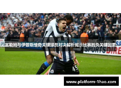 富勒姆与伊普斯维奇关键球员对决解析揭示比赛胜负关键因素