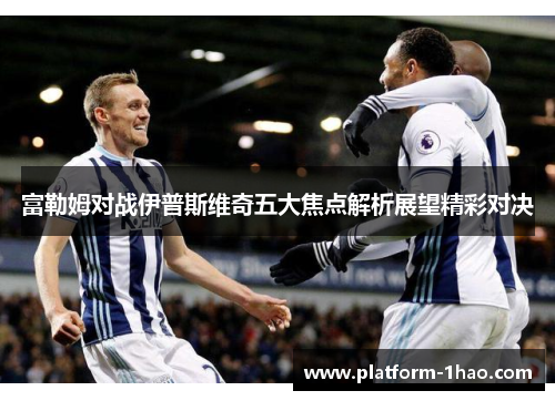 富勒姆对战伊普斯维奇五大焦点解析展望精彩对决