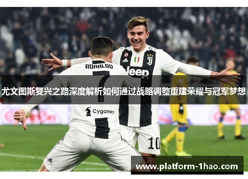 尤文图斯复兴之路深度解析如何通过战略调整重建荣耀与冠军梦想