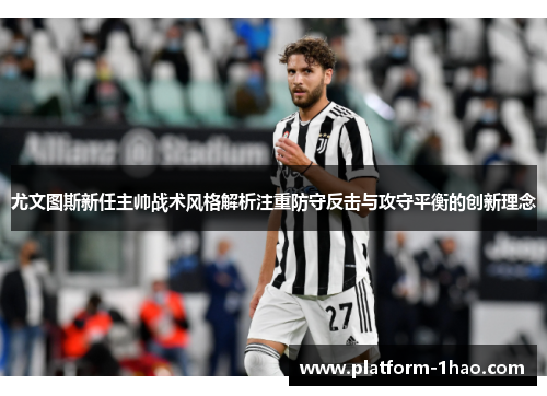 尤文图斯新任主帅战术风格解析注重防守反击与攻守平衡的创新理念 尤文图斯新任主帅战术风格解析注重防守反击与攻守平衡的创新理念