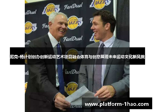 尼克·杨计划创办创新运动艺术项目融合体育与创意展现未来运动文化新风貌