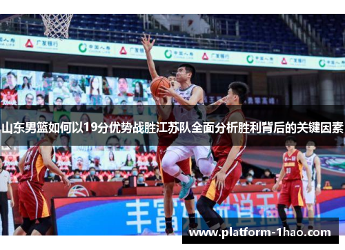 山东男篮如何以19分优势战胜江苏队全面分析胜利背后的关键因素