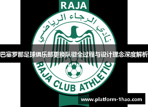 巴塞罗那足球俱乐部更换队徽全过程与设计理念深度解析